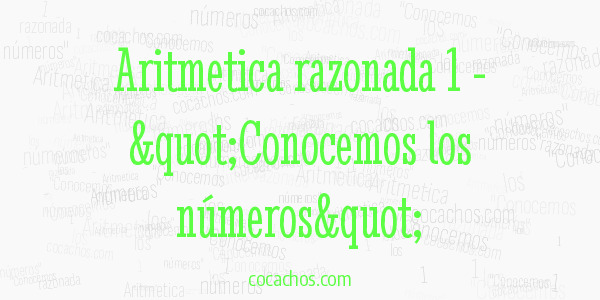 Aritmetica razonada 1 - "Conocemos los números"